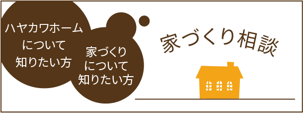 ハヤカワホームについて知りたい方、家づくりについて知りたい方、家づくり相談