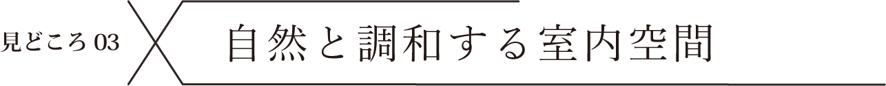 見どころ03 自然と調和する室内空間